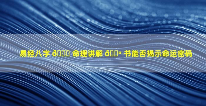 易经八字 🐛 命理讲解 🌺 书能否揭示命运密码